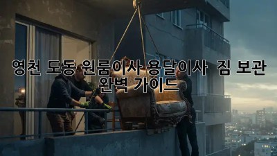 영천 도동 원룸이사? 용달이사 & 짐 보관 완벽 가이드!