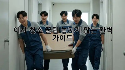 이사 청소 꿀팁: 놓치지 않는 완벽 가이드!