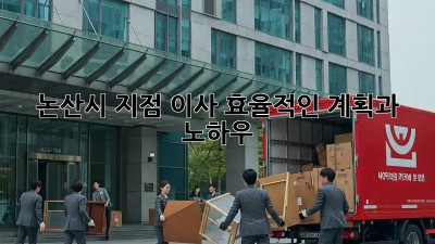 논산시 지점 이사, 효율적인 계획과 노하우